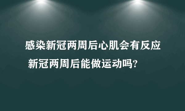 感染新冠两周后心肌会有反应 新冠两周后能做运动吗?