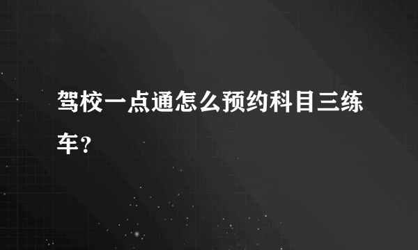 驾校一点通怎么预约科目三练车？