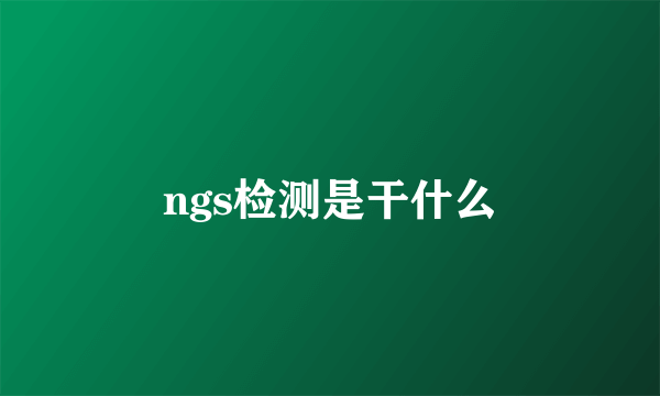 ngs检测是干什么