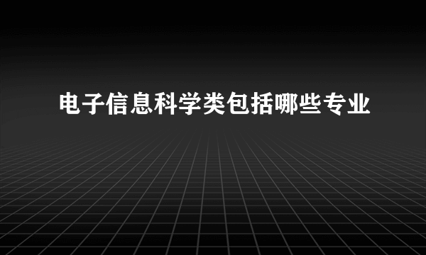 电子信息科学类包括哪些专业