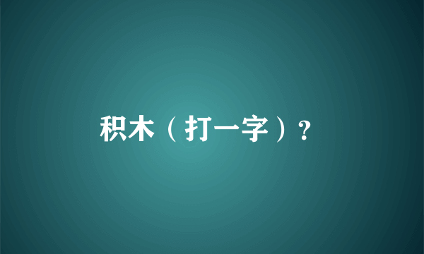 积木（打一字）？