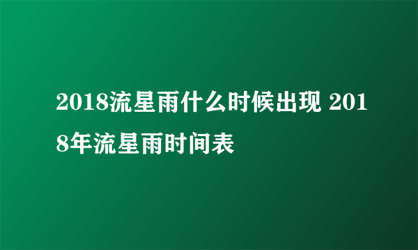 2018流星雨什么时候出现 2018年流星雨时间表