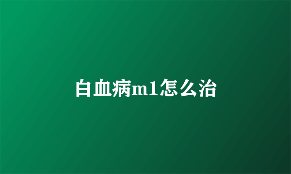 白血病m1怎么治