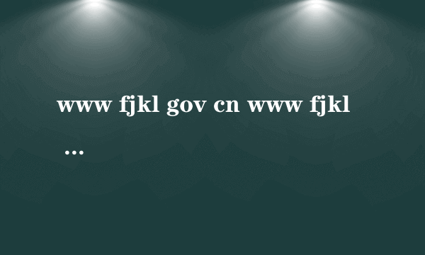 www fjkl gov cn www fjkl gov cn怎么样）