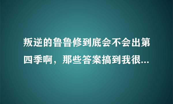 叛逆的鲁鲁修到底会不会出第四季啊，那些答案搞到我很迷惑啊？