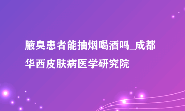 腋臭患者能抽烟喝酒吗_成都华西皮肤病医学研究院