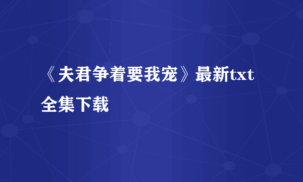 《夫君争着要我宠》最新txt全集下载