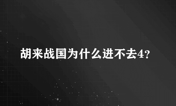 胡来战国为什么进不去4？