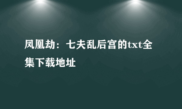 凤凰劫：七夫乱后宫的txt全集下载地址