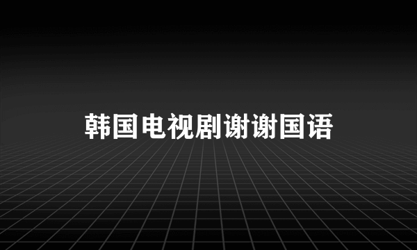 韩国电视剧谢谢国语