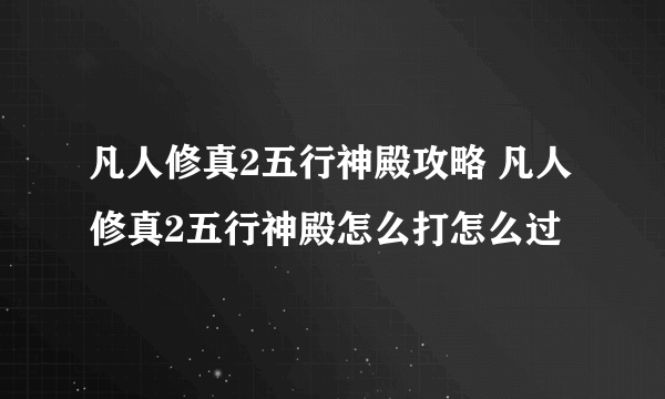 凡人修真2五行神殿攻略 凡人修真2五行神殿怎么打怎么过