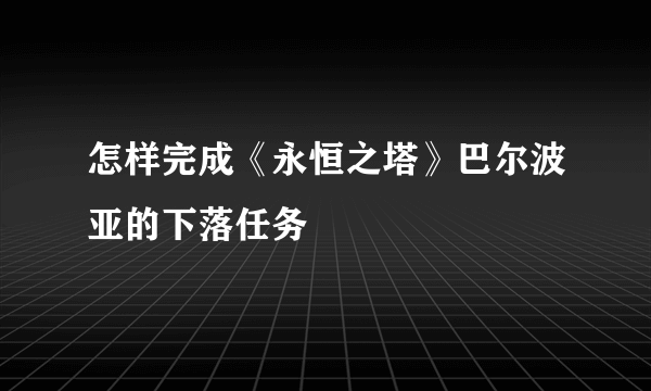 怎样完成《永恒之塔》巴尔波亚的下落任务