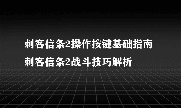 刺客信条2操作按键基础指南 刺客信条2战斗技巧解析