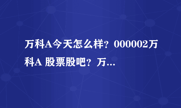 万科A今天怎么样？000002万科A 股票股吧？万科A股票历年分红信息？