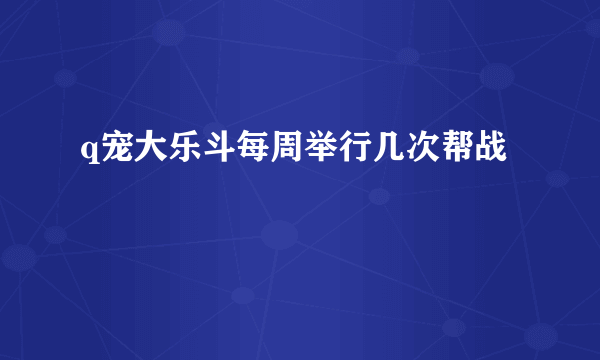 q宠大乐斗每周举行几次帮战