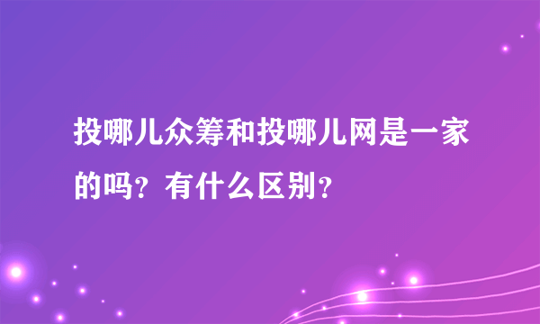 投哪儿众筹和投哪儿网是一家的吗？有什么区别？