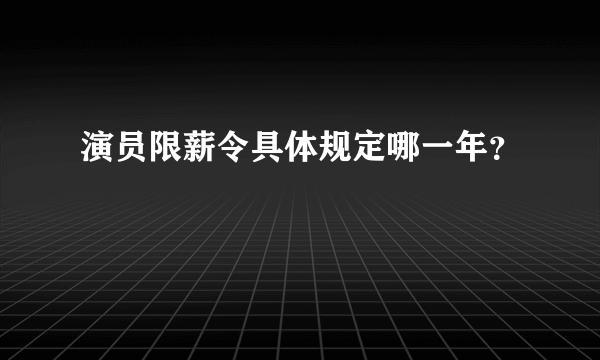 演员限薪令具体规定哪一年？