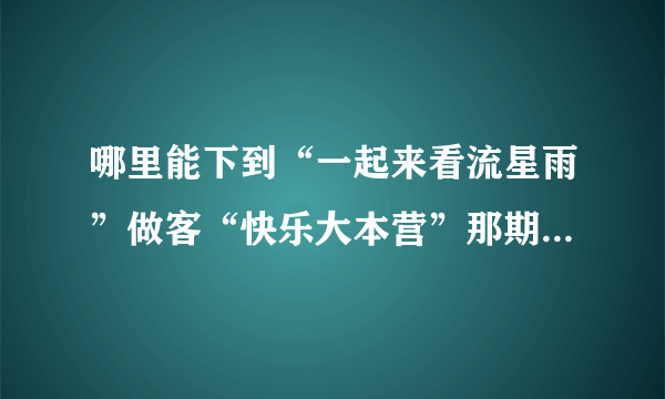 哪里能下到“一起来看流星雨”做客“快乐大本营”那期的高清视频