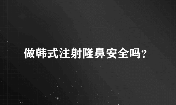 做韩式注射隆鼻安全吗？