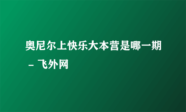 奥尼尔上快乐大本营是哪一期 - 飞外网