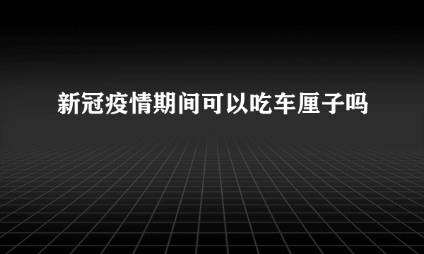 新冠疫情期间可以吃车厘子吗