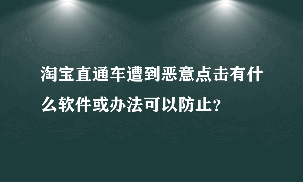 淘宝直通车遭到恶意点击有什么软件或办法可以防止？