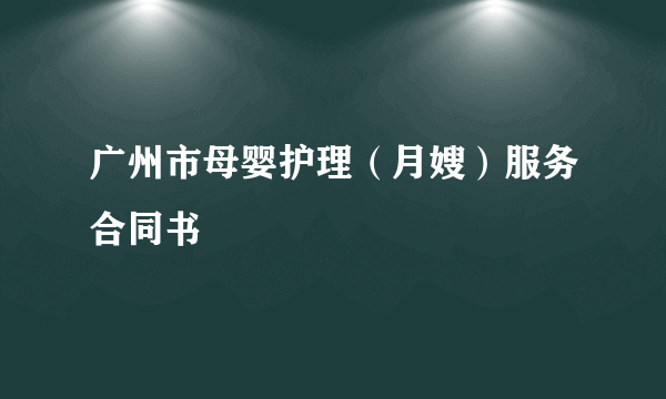 广州市母婴护理（月嫂）服务合同书