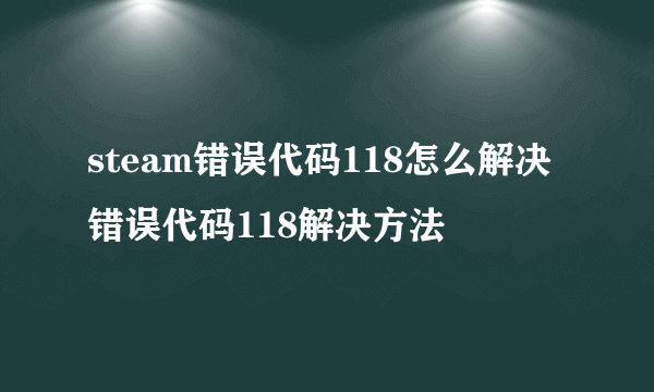 steam错误代码118怎么解决 错误代码118解决方法