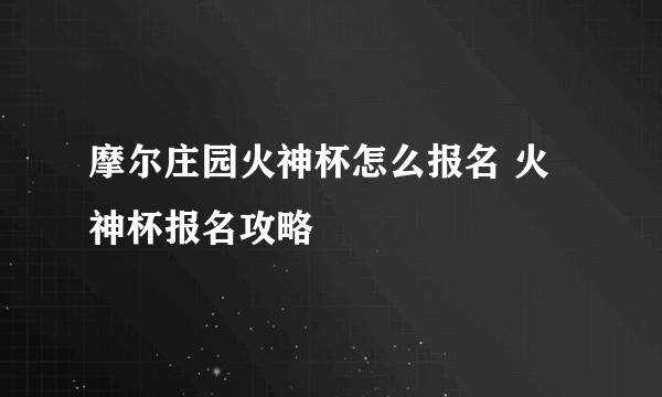 摩尔庄园火神杯怎么报名 火神杯报名攻略