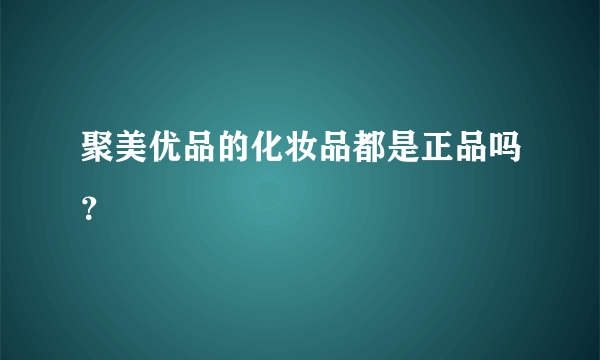 聚美优品的化妆品都是正品吗？