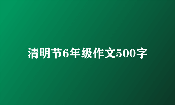 清明节6年级作文500字