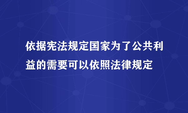 依据宪法规定国家为了公共利益的需要可以依照法律规定