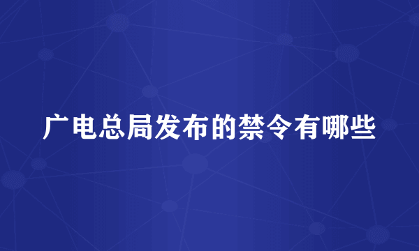 广电总局发布的禁令有哪些