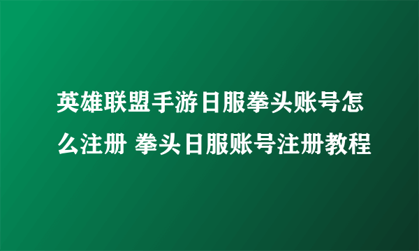 英雄联盟手游日服拳头账号怎么注册 拳头日服账号注册教程