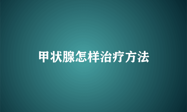 甲状腺怎样治疗方法