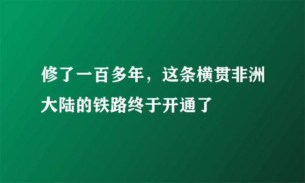 修了一百多年，这条横贯非洲大陆的铁路终于开通了