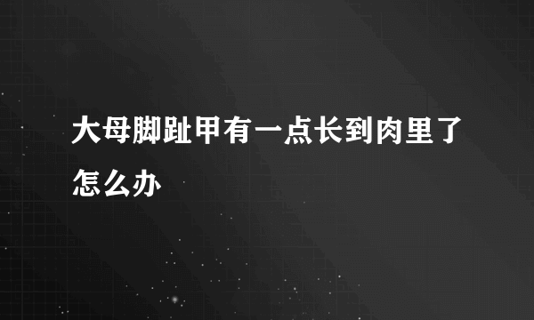 大母脚趾甲有一点长到肉里了怎么办