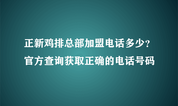 正新鸡排总部加盟电话多少？官方查询获取正确的电话号码