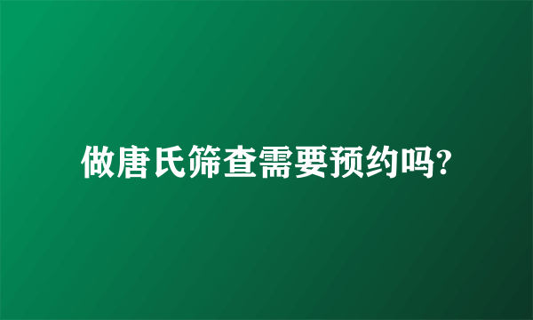 做唐氏筛查需要预约吗?