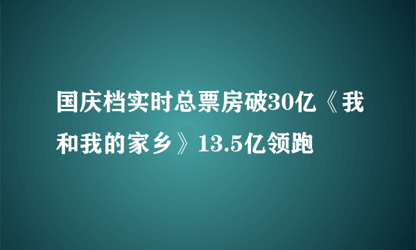 国庆档实时总票房破30亿《我和我的家乡》13.5亿领跑