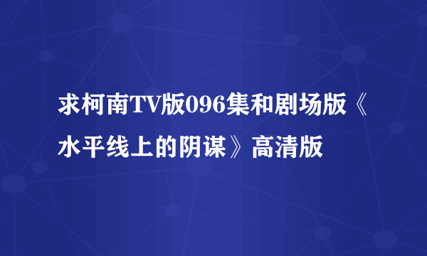 求柯南TV版096集和剧场版《水平线上的阴谋》高清版