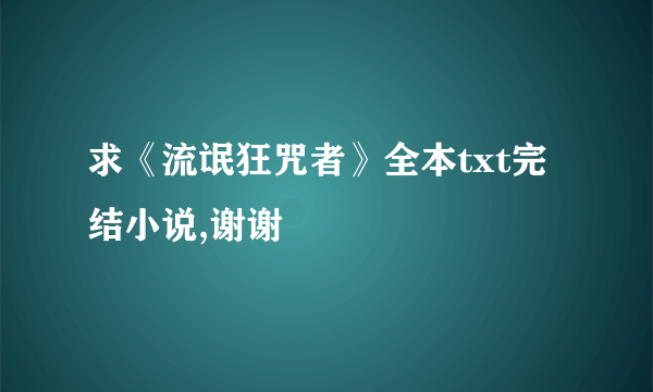 求《流氓狂咒者》全本txt完结小说,谢谢