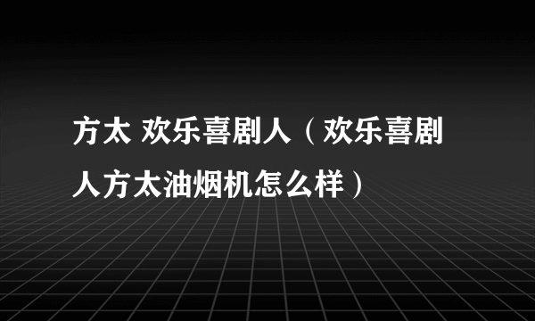 方太 欢乐喜剧人（欢乐喜剧人方太油烟机怎么样）