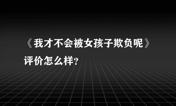 《我才不会被女孩子欺负呢》评价怎么样？