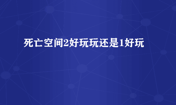 死亡空间2好玩玩还是1好玩