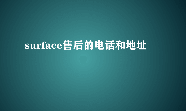 surface售后的电话和地址