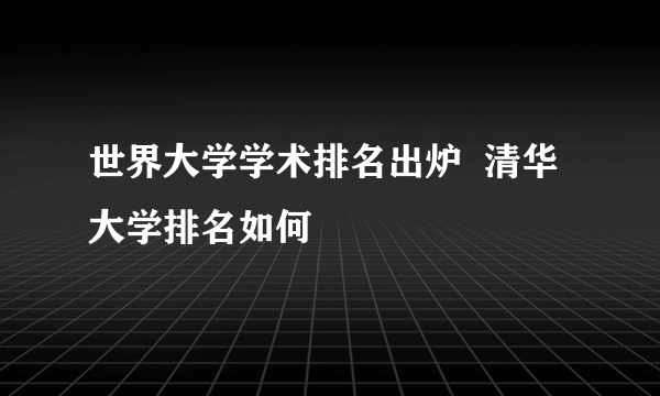 世界大学学术排名出炉  清华大学排名如何