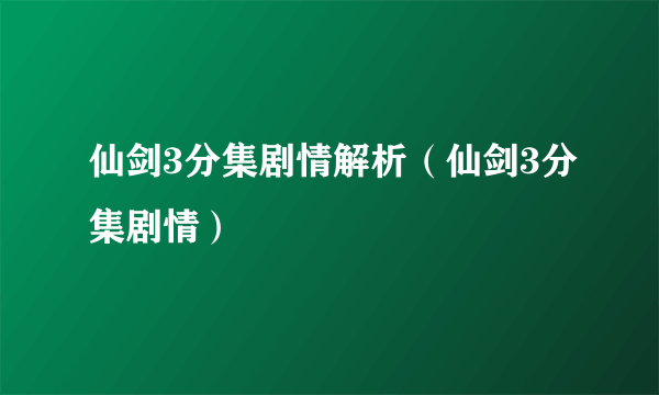 仙剑3分集剧情解析（仙剑3分集剧情）