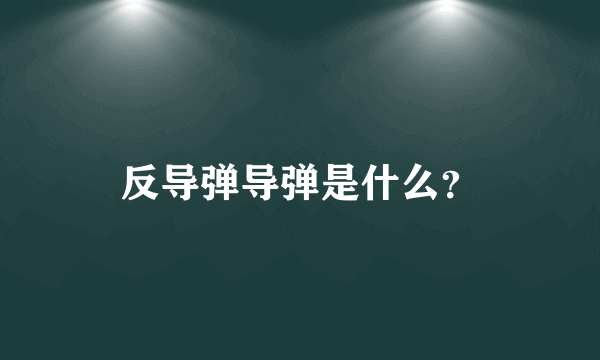 反导弹导弹是什么？