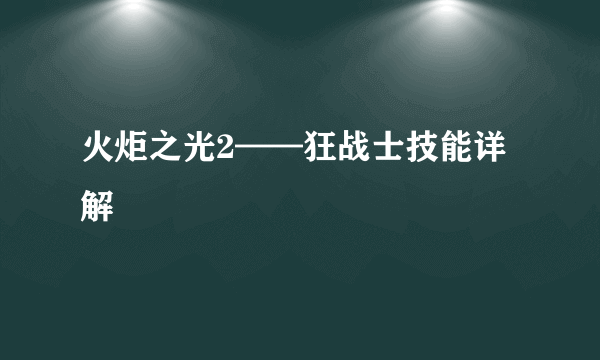 火炬之光2——狂战士技能详解